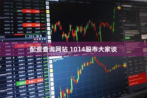 配资查询网站 1014股市大家谈