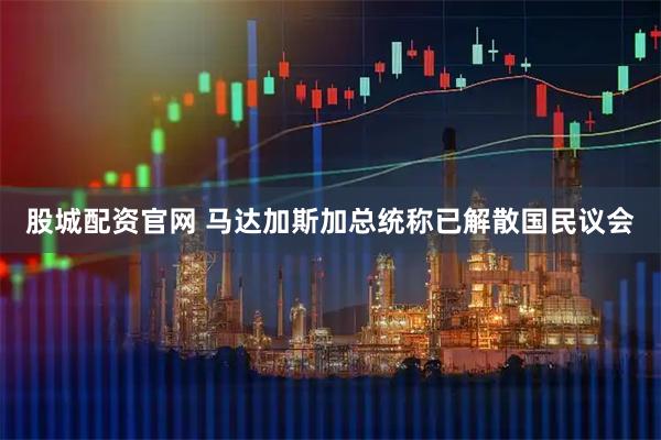 股城配资官网 马达加斯加总统称已解散国民议会