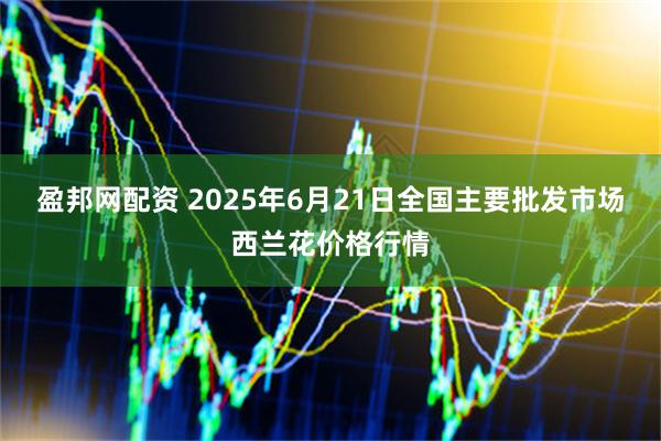 盈邦网配资 2025年6月21日全国主要批发市场西兰花价格行情