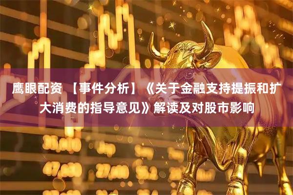 鹰眼配资 【事件分析】《关于金融支持提振和扩大消费的指导意见》解读及对股市影响