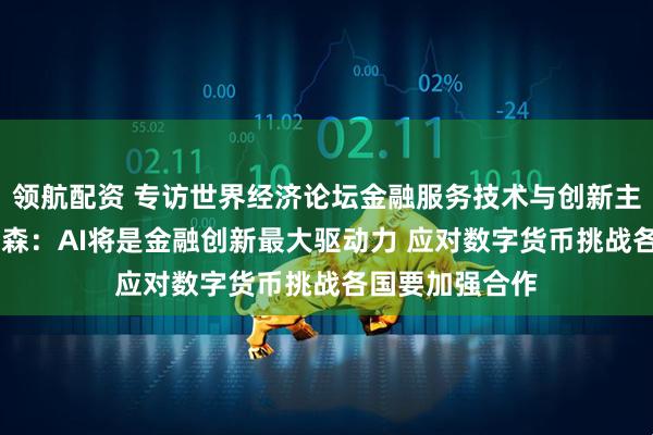 领航配资 专访世界经济论坛金融服务技术与创新主管德鲁 普罗普森：AI将是金融创新最大驱动力 应对数字货币挑战各国要加强合作