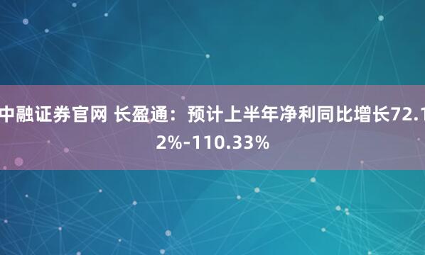 中融证券官网 长盈通：预计上半年净利同比增长72.12%-110.33%