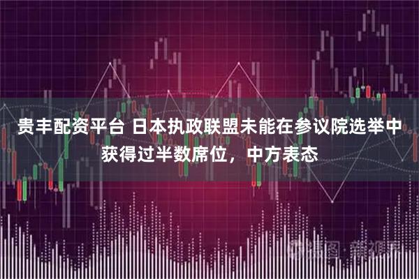 贵丰配资平台 日本执政联盟未能在参议院选举中获得过半数席位，中方表态