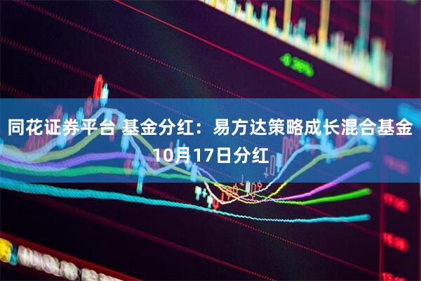 同花证券平台 基金分红：易方达策略成长混合基金10月17日分红