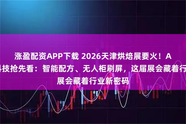 涨盈配资APP下载 2026天津烘焙展要火！AI烘焙黑科技抢先看：智能配方、无人柜刷屏，这届展会藏着行业新密码