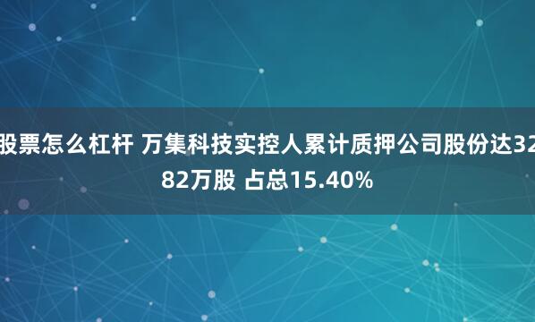 股票怎么杠杆 万集科技实控人累计质押公司股份达3282万股 占总15.40%