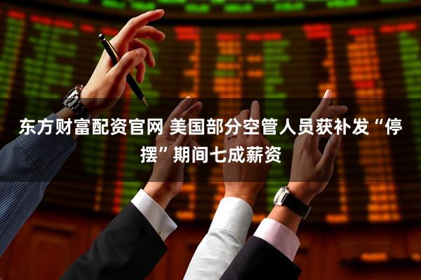 东方财富配资官网 美国部分空管人员获补发“停摆”期间七成薪资