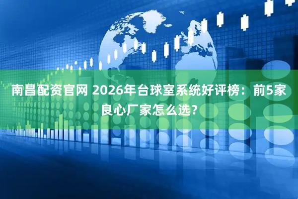 南昌配资官网 2026年台球室系统好评榜：前5家良心厂家怎么选？
